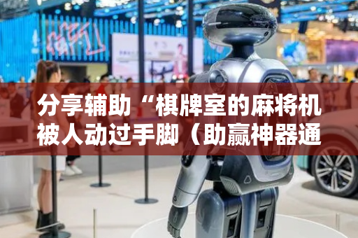 分享辅助“棋牌室的麻将机被人动过手脚（助赢神器通用版）