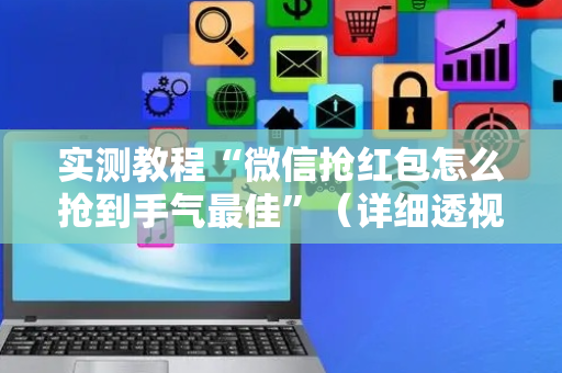 实测教程“微信抢红包怎么抢到手气最佳”（详细透视教程）-哔哩哔哩
