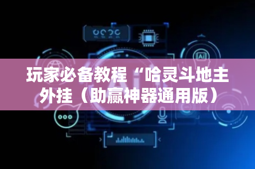 玩家必备教程“哈灵斗地主外挂（助赢神器通用版）