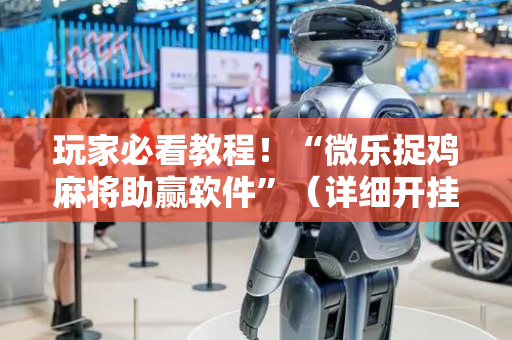 玩家必看教程！“微乐捉鸡麻将助赢软件”（详细开挂教程）-哔哩哔哩