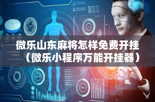 微乐山东麻将怎样免费开挂（微乐小程序万能开挂器）