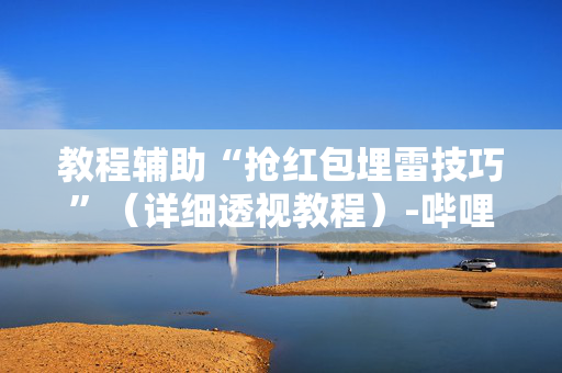 教程辅助“抢红包埋雷技巧”（详细透视教程）-哔哩哔哩