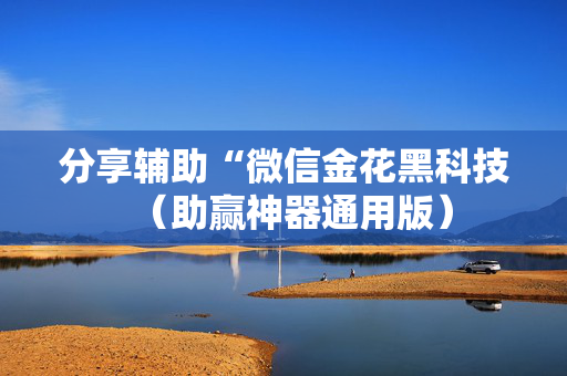 分享辅助“微信金花黑科技（助赢神器通用版）