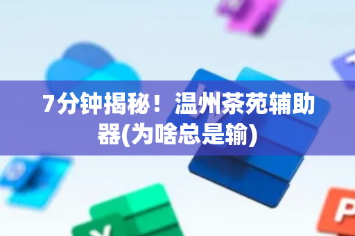 7分钟揭秘！温州茶苑辅助器(为啥总是输)