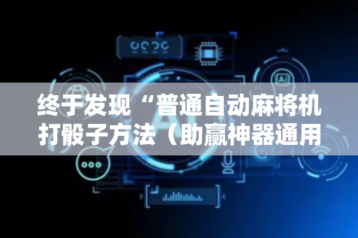 终于发现“普通自动麻将机打骰子方法（助赢神器通用版）