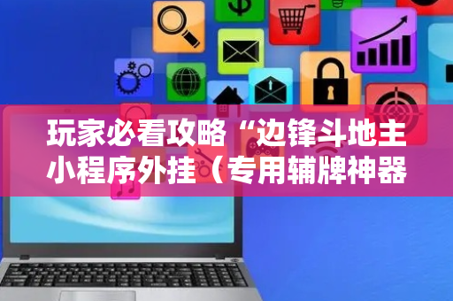 玩家必看攻略“边锋斗地主小程序外挂（专用辅牌神器免安装）
