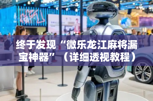 终于发现“微乐龙江麻将漏宝神器”（详细透视教程）-哔哩哔哩
