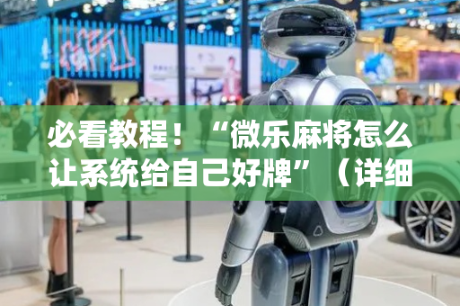 必看教程！“微乐麻将怎么让系统给自己好牌”（详细透视教程）-哔哩哔哩