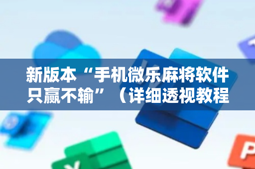 新版本“手机微乐麻将软件只赢不输”（详细透视教程）-哔哩哔哩
