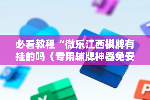 必看教程“微乐江西棋牌有挂的吗（专用辅牌神器免安装）