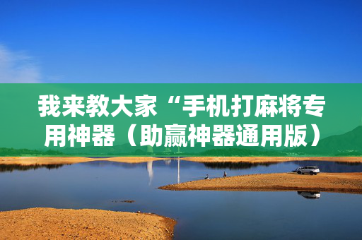 我来教大家“手机打麻将专用神器（助赢神器通用版）