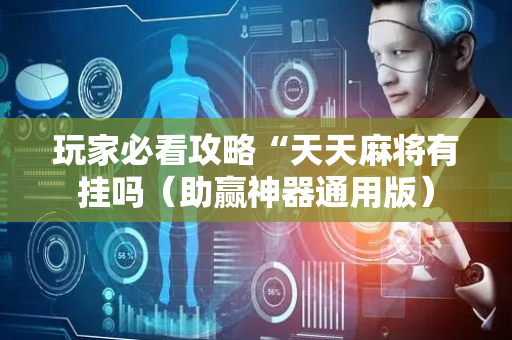 玩家必看攻略“天天麻将有挂吗（助赢神器通用版）