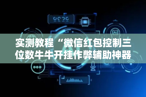 实测教程“微信红包控制三位数牛牛开挂作弊辅助神器”（详细透视教程）-哔哩哔哩