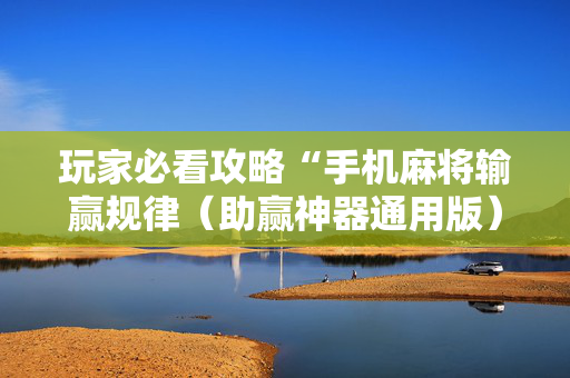 玩家必看攻略“手机麻将输赢规律（助赢神器通用版）
