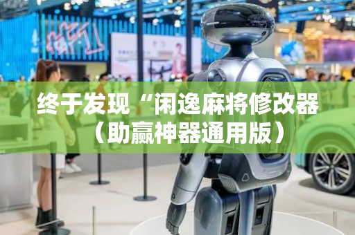 终于发现“闲逸麻将修改器（助赢神器通用版）
