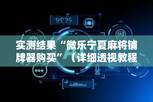实测结果“微乐宁夏麻将铺牌器购买”（详细透视教程）-哔哩哔哩