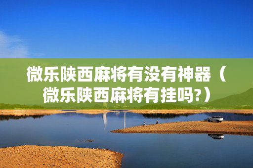 微乐陕西麻将有没有神器（微乐陕西麻将有挂吗?）
