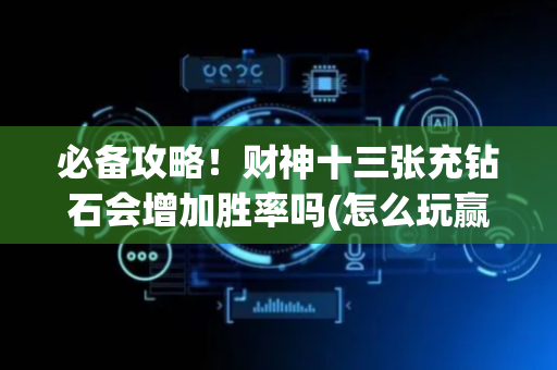必备攻略！财神十三张充钻石会增加胜率吗(怎么玩赢几率大)