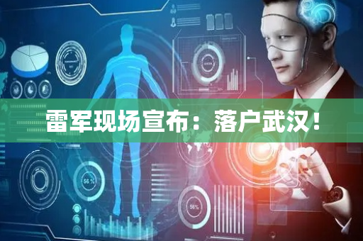 雷军现场宣布：落户武汉！