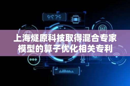 上海燧原科技取得混合专家模型的算子优化相关专利
