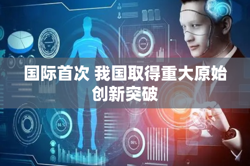 国际首次 我国取得重大原始创新突破