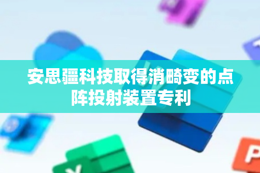 安思疆科技取得消畸变的点阵投射装置专利