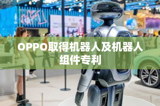 OPPO取得机器人及机器人组件专利
