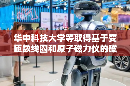 华中科技大学等取得基于变匝数线圈和原子磁力仪的磁化率测量装置及方法专利