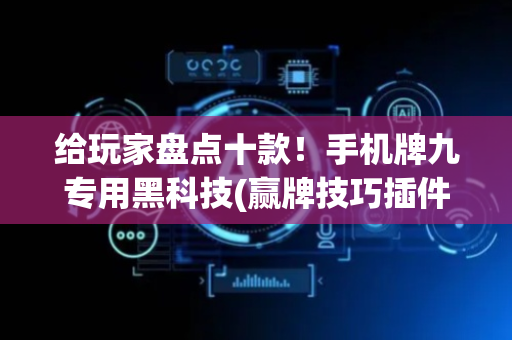 给玩家盘点十款！手机牌九专用黑科技(赢牌技巧插件安装)
