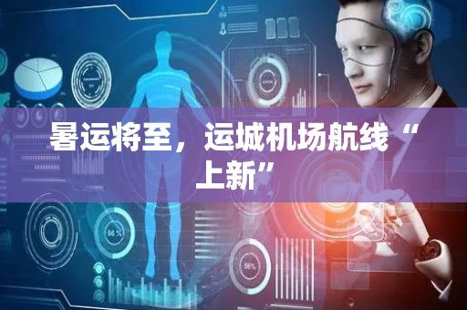 暑运将至，运城机场航线“上新”