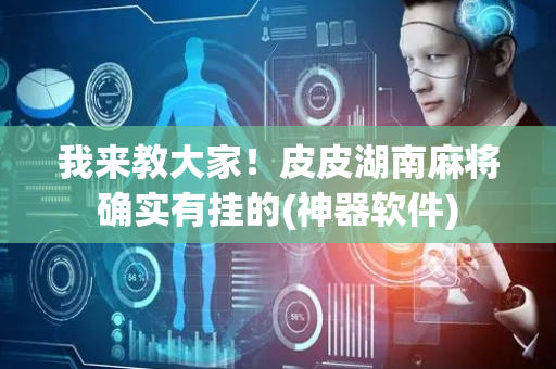 我来教大家！皮皮湖南麻将确实有挂的(神器软件)