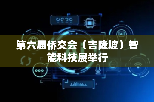 第六届侨交会（吉隆坡）智能科技展举行
