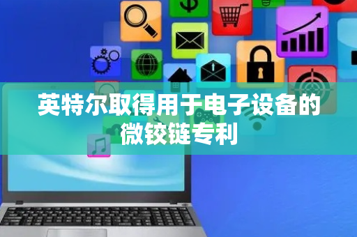 英特尔取得用于电子设备的微铰链专利