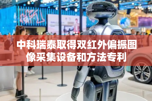 中科瑞泰取得双红外偏振图像采集设备和方法专利