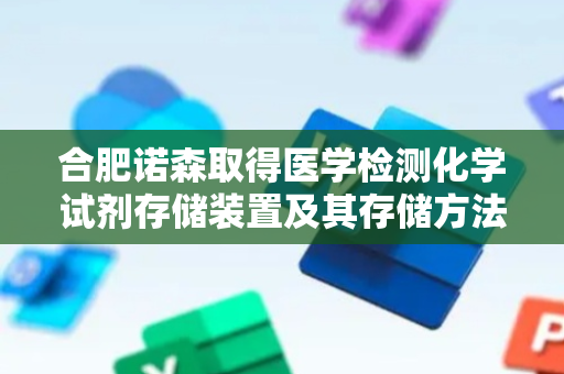 合肥诺森取得医学检测化学试剂存储装置及其存储方法专利