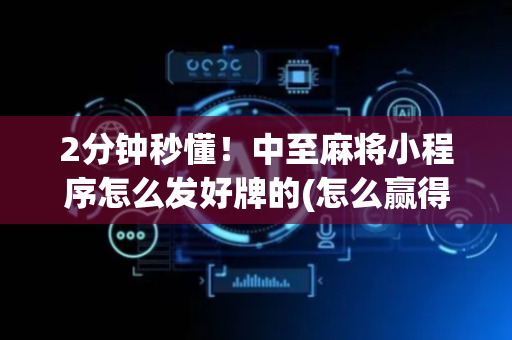 2分钟秒懂！中至麻将小程序怎么发好牌的(怎么赢得多)