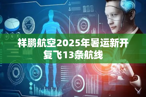 祥鹏航空2025年暑运新开复飞13条航线