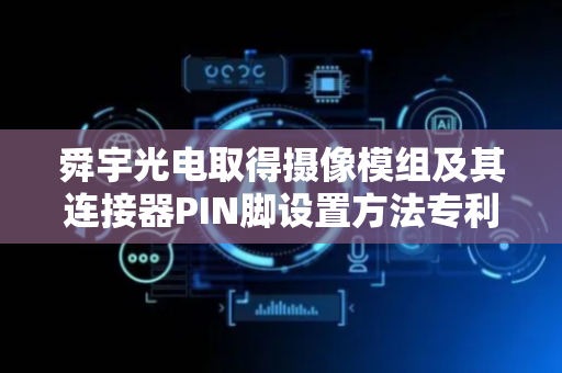 舜宇光电取得摄像模组及其连接器PIN脚设置方法专利