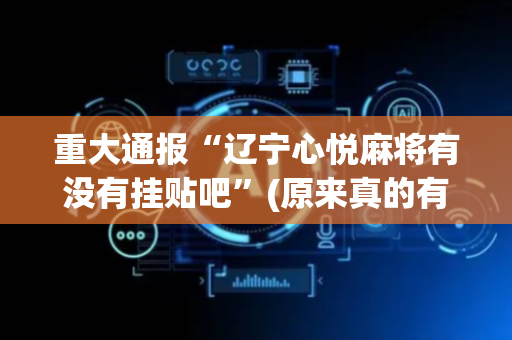重大通报“辽宁心悦麻将有没有挂贴吧”(原来真的有挂)-抖音