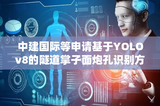 中建国际等申请基于YOLOv8的隧道掌子面炮孔识别方法专利，解决传统炮孔识别方法效率低下、准确性不高的问题