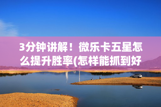 3分钟讲解！微乐卡五星怎么提升胜率(怎样能抓到好牌)