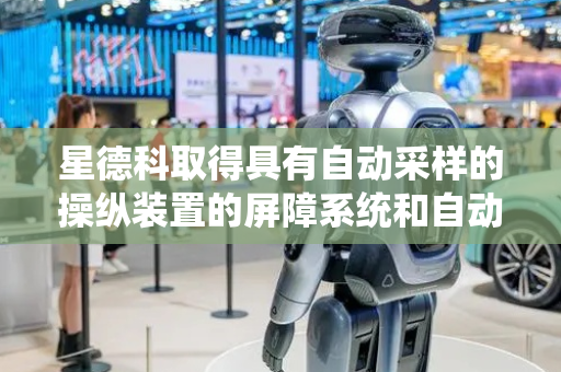 星德科取得具有自动采样的操纵装置的屏障系统和自动采样的方法相关专利