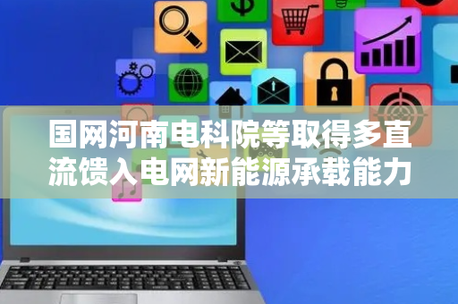 国网河南电科院等取得多直流馈入电网新能源承载能力评估方法和装置专利