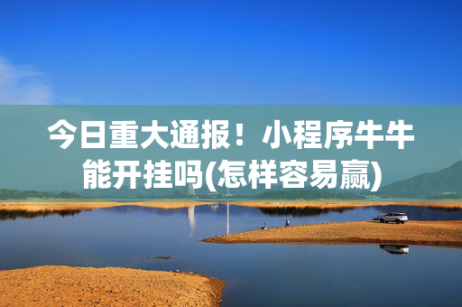 今日重大通报！小程序牛牛能开挂吗(怎样容易赢)