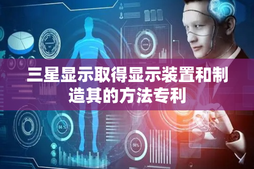 三星显示取得显示装置和制造其的方法专利
