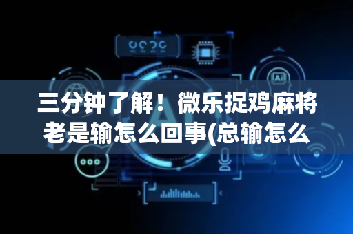 三分钟了解！微乐捉鸡麻将老是输怎么回事(总输怎么回事)