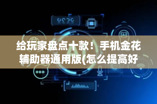 给玩家盘点十款！手机金花辅助器通用版(怎么提高好牌率)