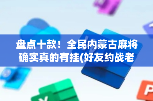 盘点十款！全民内蒙古麻将确实真的有挂(好友约战老是输)