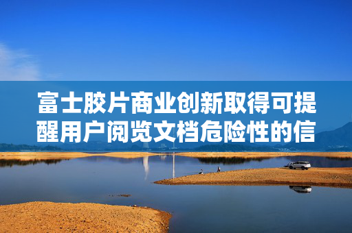富士胶片商业创新取得可提醒用户阅览文档危险性的信息处理相关专利