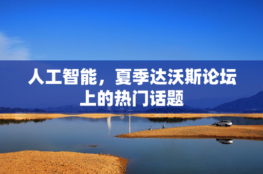 人工智能，夏季达沃斯论坛上的热门话题